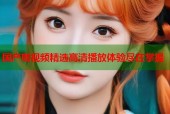 国产啪视频精选高清播放体验尽在掌握