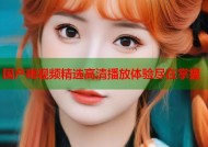 国产啪视频精选高清播放体验尽在掌握