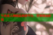 午夜成人啪精品视频平台，尽享精选影视