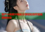 国产小视频99精彩分享轻松创作短视频新体验