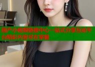 国产小视频链接中心一站式分享互动平台精彩内容尽在掌握