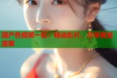 国产色视频一区：精选影片，尽享视觉盛宴