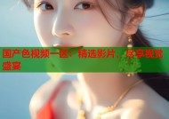国产色视频一区：精选影片，尽享视觉盛宴