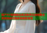 国产AV视频精选高清免费在线观看全类别自由切换体验极致享受