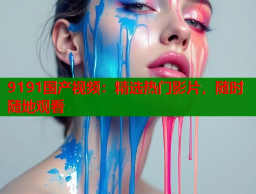 9191国产视频：精选热门影片，随时随地观看  第1张