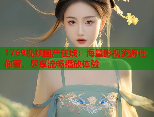 1769视频国产在线：海量影视资源任你看，尽享流畅播放体验  第1张