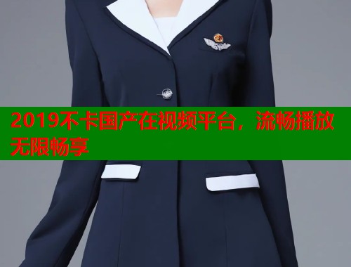 2019不卡国产在视频平台，流畅播放无限畅享  第1张
