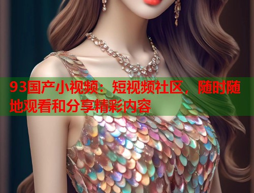 93国产小视频：短视频社区，随时随地观看和分享精彩内容  第1张