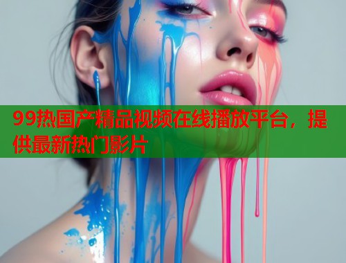 99热国产精品视频在线播放平台，提供最新热门影片  第1张