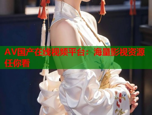 AV国产在线视频平台：海量影视资源任你看  第1张