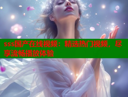 sss国产在线视频：精选热门视频，尽享流畅播放体验  第2张