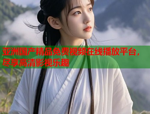 亚洲国产精品免费视频在线播放平台，尽享高清影视乐趣  第2张