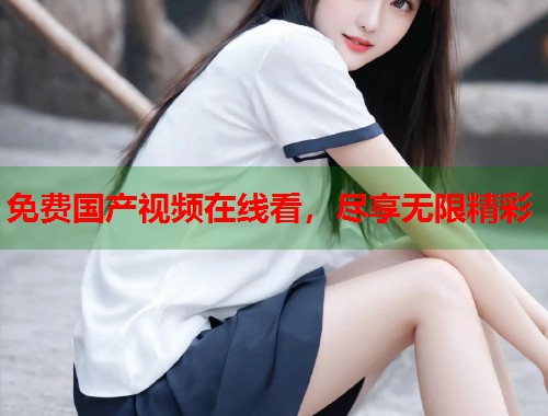免费国产视频在线看，尽享无限精彩  第1张
