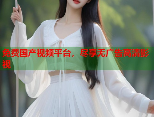 免费国产视频平台，尽享无广告高清影视  第1张