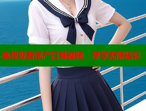 免费观看国产日韩视频，尽享无限精彩  第1张