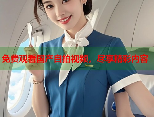 免费观看国产自拍视频，尽享精彩内容  第1张