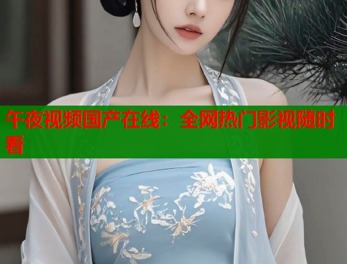 午夜视频国产在线：全网热门影视随时看  第1张