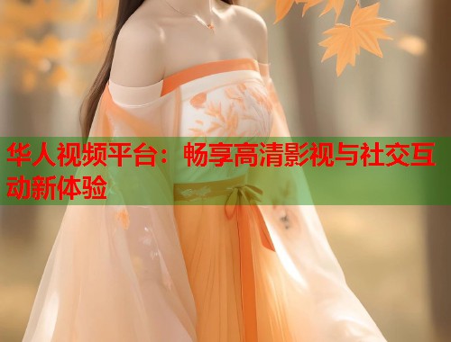 华人视频平台：畅享高清影视与社交互动新体验  第1张