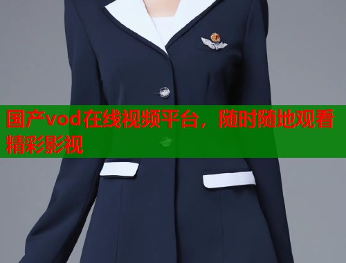 国产vod在线视频平台，随时随地观看精彩影视  第1张