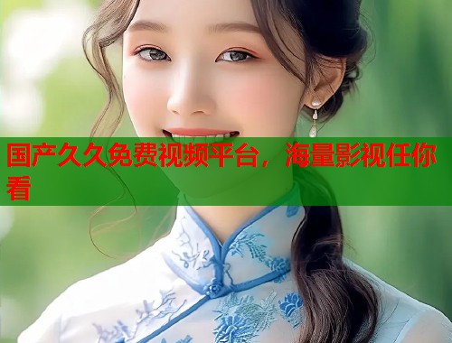 国产久久免费视频平台，海量影视任你看  第1张