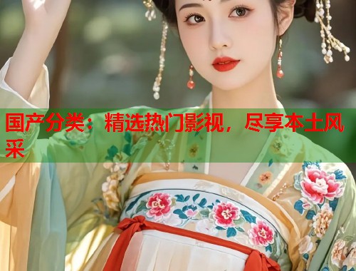 国产分类：精选热门影视，尽享本土风采  第1张