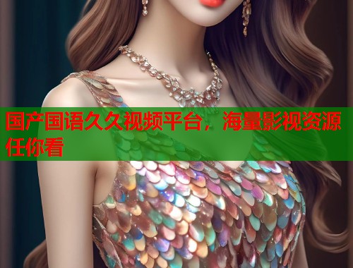 国产国语久久视频平台，海量影视资源任你看  第1张
