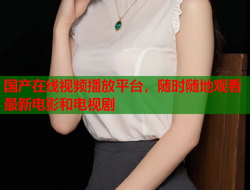 国产在线视频播放平台，随时随地观看最新电影和电视剧  第2张