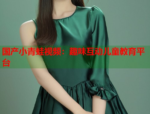 国产小青蛙视频：趣味互动儿童教育平台  第1张