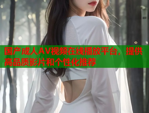 国产成人AV视频在线播放平台，提供高品质影片和个性化推荐  第1张
