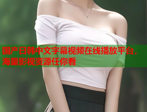 国产日韩中文字幕视频在线播放平台，海量影视资源任你看  第1张