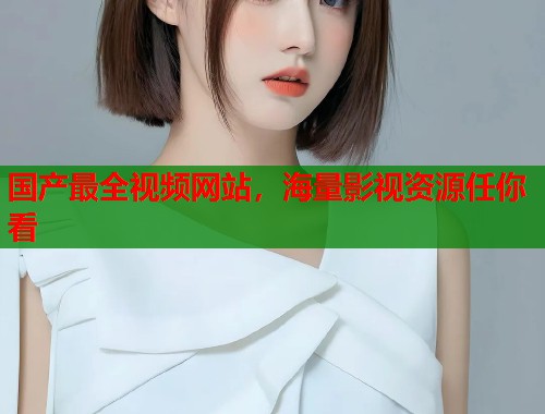 国产最全视频网站，海量影视资源任你看  第2张