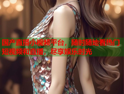 国产直播小视频平台，随时随地看热门短视频和直播，尽享娱乐时光  第2张