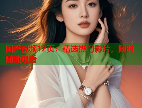 国产视频12页：精选热门影片，随时随地观看  第1张