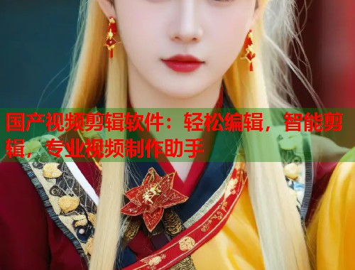 国产视频剪辑软件：轻松编辑，智能剪辑，专业视频制作助手  第1张