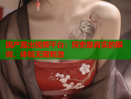 国产露出视频平台：探索最真实的瞬间，体验无限刺激  第2张