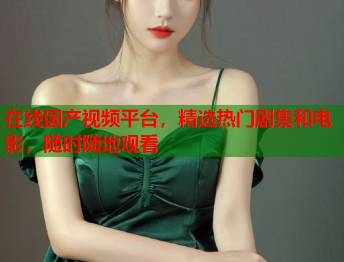 在线国产视频平台，精选热门剧集和电影，随时随地观看  第1张