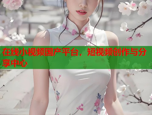 在线小视频国产平台，短视频创作与分享中心  第2张