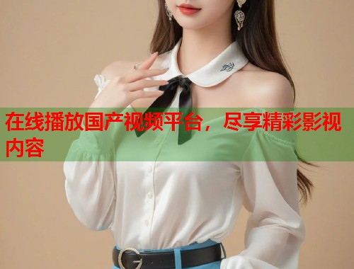 在线播放国产视频平台，尽享精彩影视内容  第1张