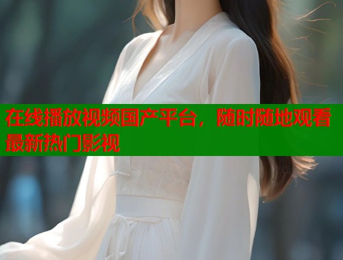 在线播放视频国产平台，随时随地观看最新热门影视  第1张