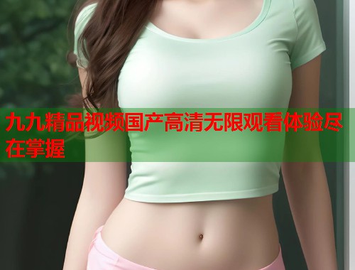 九九精品视频国产高清无限观看体验尽在掌握  第2张