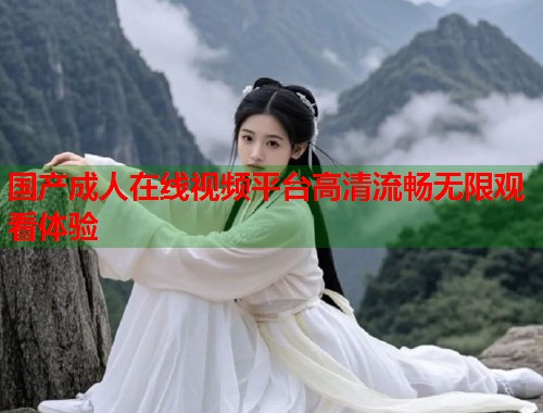 国产成人在线视频平台高清流畅无限观看体验  第1张