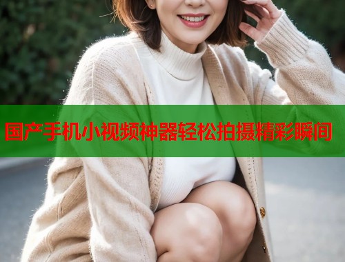 国产手机小视频神器轻松拍摄精彩瞬间  第1张
