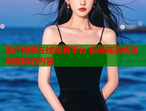 国产视频在线观看平台 极速高清畅享海量精彩内容  第2张