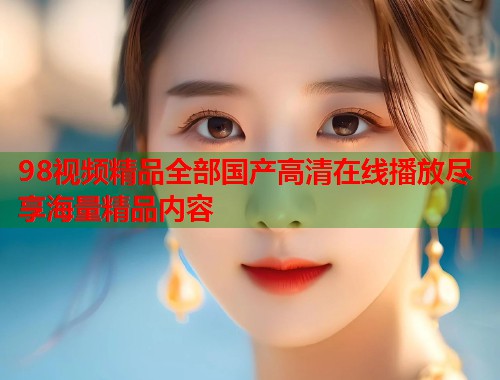 98视频精品全部国产高清在线播放尽享海量精品内容  第2张