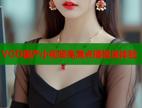 VOD国产小视频高清点播极速体验  第1张