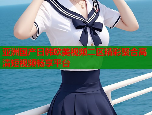 亚洲国产日韩欧美视频二区精彩聚合高清短视频畅享平台  第1张
