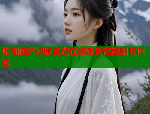 啪啪国产视频免费在线观看高清剧情体验  第2张