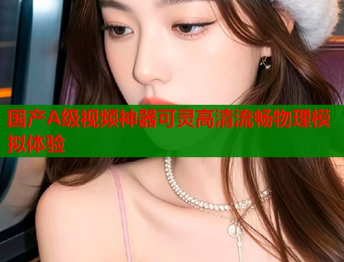 国产A级视频神器可灵高清流畅物理模拟体验  第1张