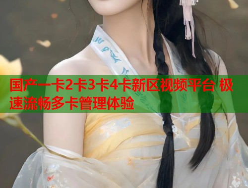 国产一卡2卡3卡4卡新区视频平台 极速流畅多卡管理体验  第2张