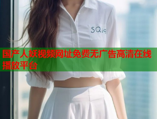 国产人妖视频网址免费无广告高清在线播放平台  第2张